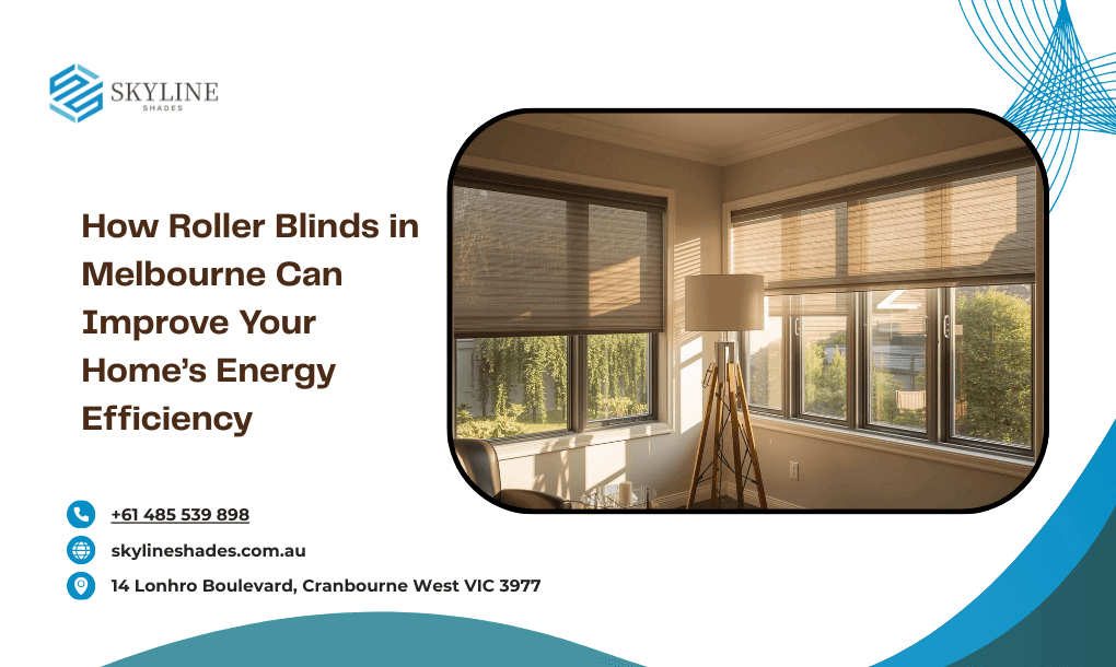 How Roller Blinds in Melbourne Can Improve Your Home’s Energy Efficiency